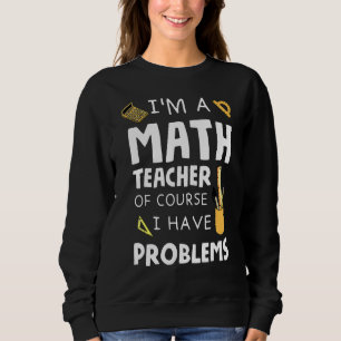 Im A Math Teacher Of Course I Have Problems 1 Sweatshirt