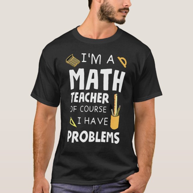 Im A Math Teacher Of Course I Have Problems 1 T-Shirt (Front)