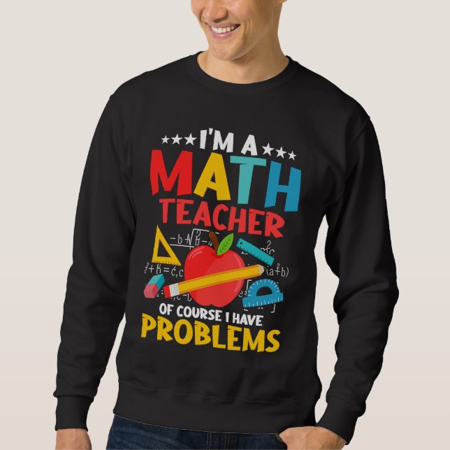 I'm A Math Teacher Of Course I Have Problems Educa Sweatshirt (Front)