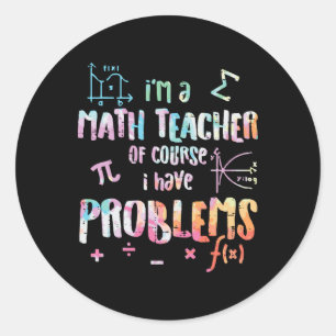 Im A Math Teacher Of Course I Have Problems Funny  Classic Round Sticker