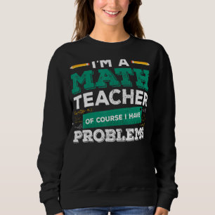 I'm A Math Teacher Of Course I Have Problems Funny Sweatshirt