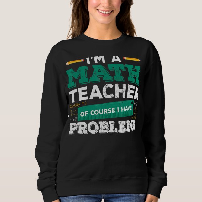 I'm A Math Teacher Of Course I Have Problems Funny Sweatshirt (Front)