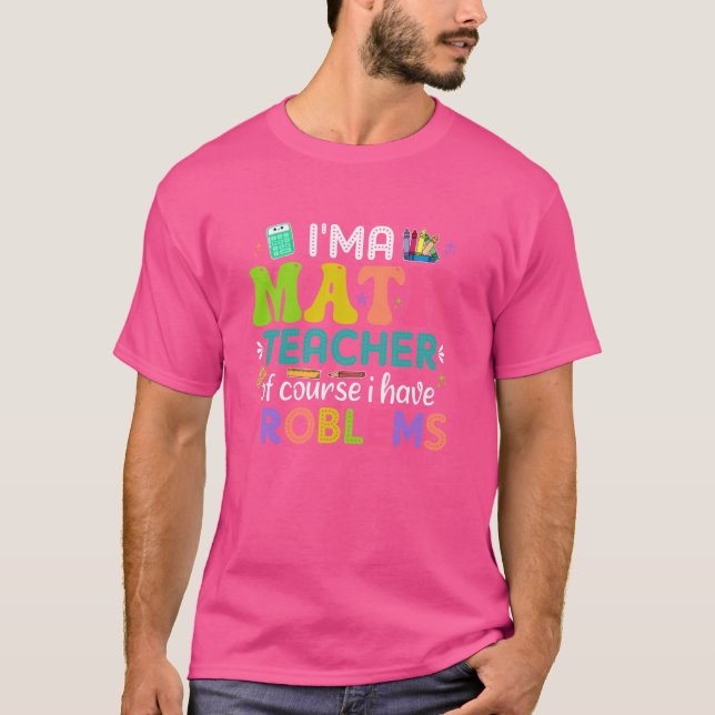 I'm A Math Teacher Of Course I Have Problems Funny T-Shirt (Front)