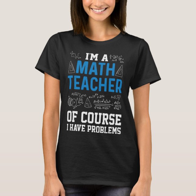 I'm A Math Teacher Of Course I Have Problems Funny T-Shirt (Front)