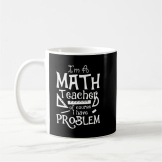 I'm a Math Teacher of Course I Have Problems - Mat Coffee Mug