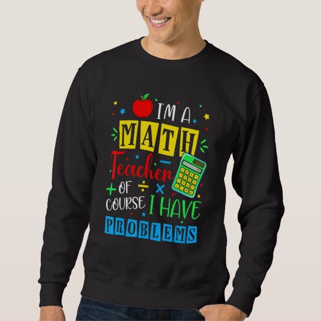 I'm A Math Teacher Of Course I Have Problems Math  Sweatshirt (Front)