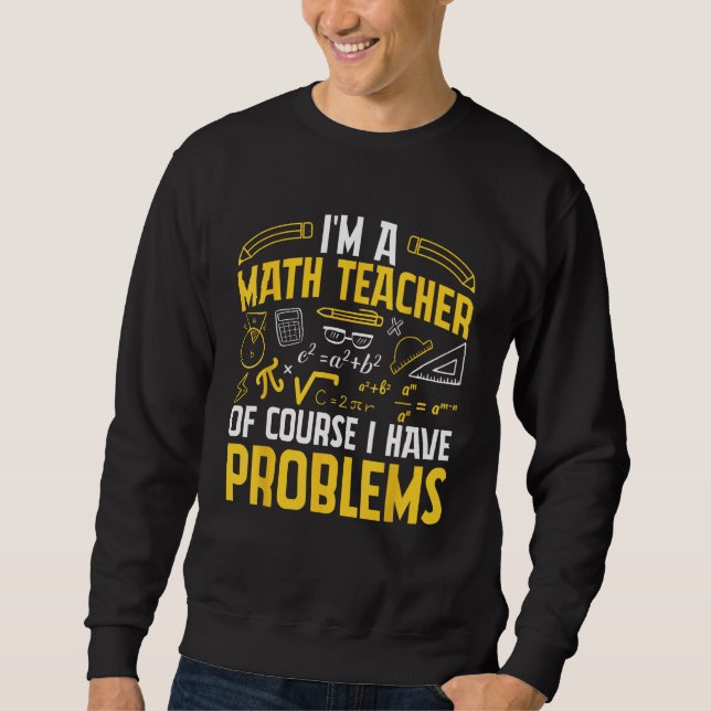 I'm A Math Teacher Of Course I Have Problems Mathe Sweatshirt (Front)
