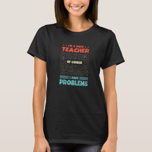 I'm A Math Teacher Of Course I Have Problems Mathe T-Shirt