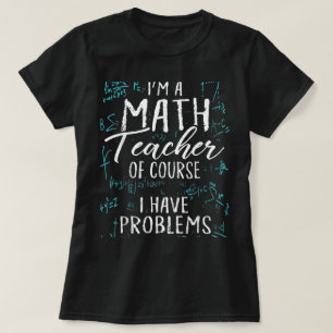 Im A Math Teacher Of Course I Have Problems Pun T-Shirt