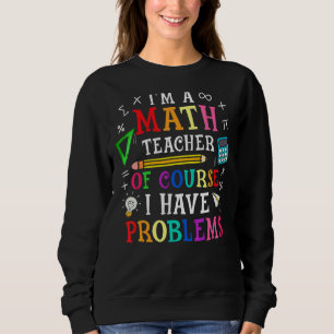 I'm A Math Teacher Of Course I Have Problems Schoo Sweatshirt