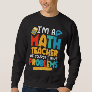 I'm A Math Teacher Of Course I Have Problems Schoo Sweatshirt