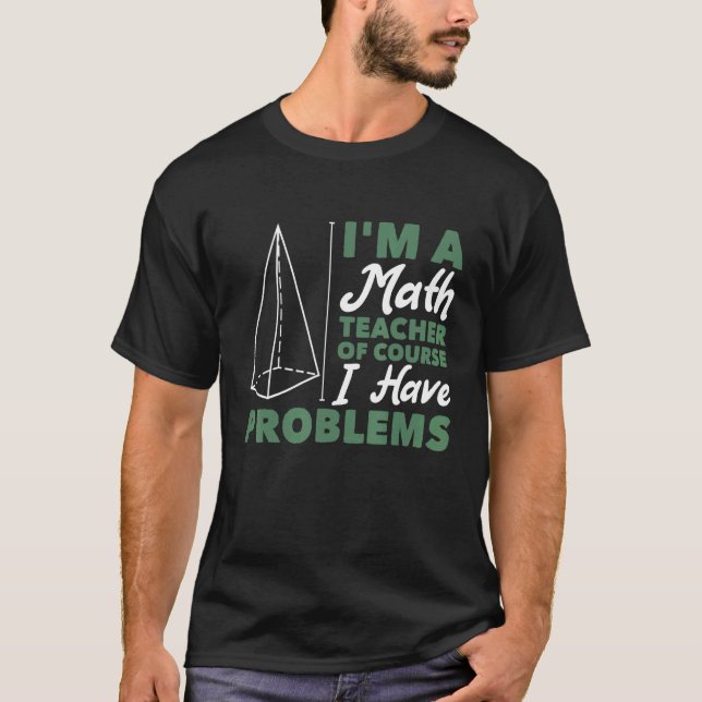 I'm A Math Teacher Of Course I Have Problems T-Shirt (Front)