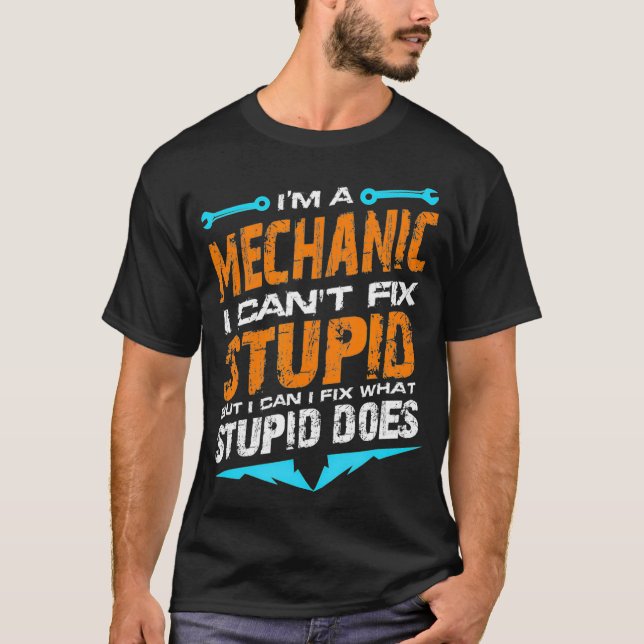 Im a Mechanic I Cant Fix Stupid Auto Engine T-Shirt (Front)