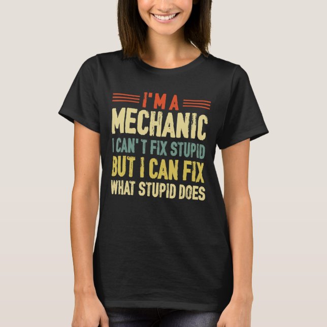 I'm a Mechanic I Can't Fix Stupid Auto Engine Tech T-Shirt (Front)