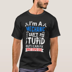 I'm A Mechanic I Can't Fix Stupid But I Fix What S T-Shirt
