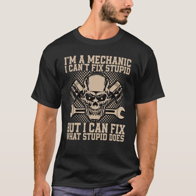 I'm A Mechanic I Can't Fix Stupid Funny Automobile T-Shirt (Front)