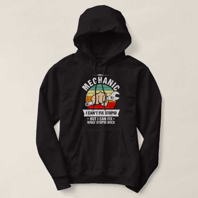 I'm A Mechanic I Can't Fix Stupid I Can Fix What S Hoodie (Design Front)