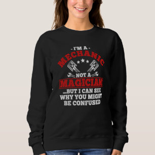 I'm A Mechanic Not A Magician But I See You Confus Sweatshirt
