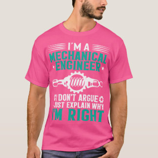 Im a Mechanical Engineer i dont argue i just expla T-Shirt