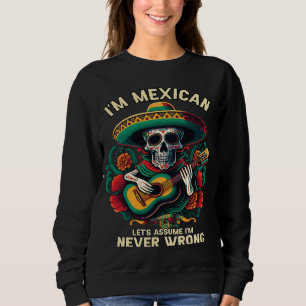 I'm A Mexican Let's Assume I'm Never Wrong Mexico Sweatshirt