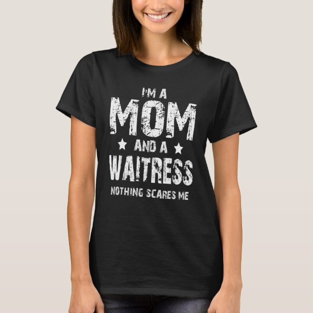 I'm A Mom And A Waitress Nothing Scares Me T-Shirt (Front)