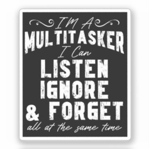 I'm A Multitasker I Can Listen Ignore And Forget
