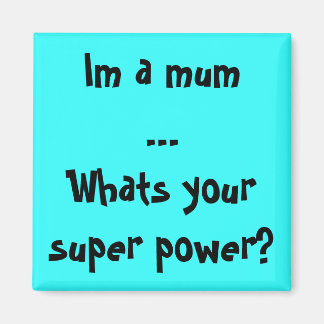 Im a mum...Whats your super power? Magnet