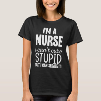 I'm A Nurse I Can't Fix Stupid But I Can Sedate It T-Shirt