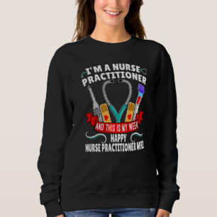 I'm A Nurse Practitioner And This Is My Week Happy Sweatshirt