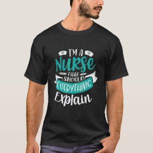 I'm A Nurse That Should Explain Everything Nursing T-Shirt