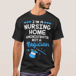 Im A Nursing Home Administrator Not A Magician T-Shirt