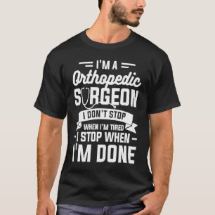 I'm A Orthopedic Surgeon I Don't Stop When I'm Tir T-Shirt