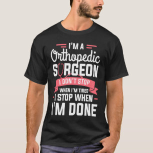 I'm A Orthopedic Surgeon I Don't Stop When I'm Tir T-Shirt