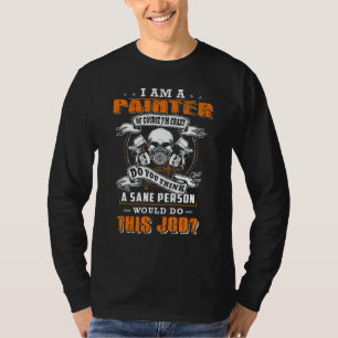 I'm a painter and i'm crazy would do this job T-Shirt
