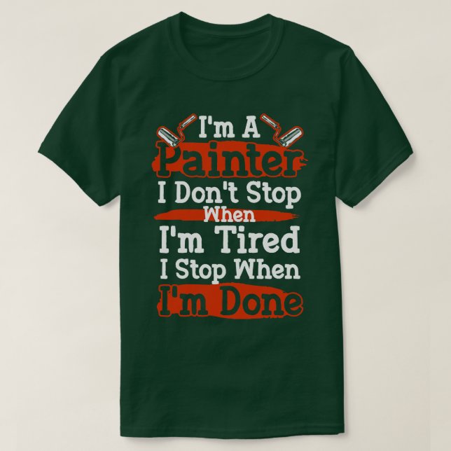Im A Painter I dont stop When Im Tired I Stop When T-Shirt (Design Front)