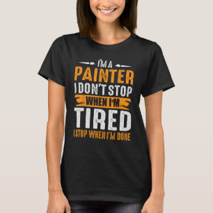 Im A Painter I DontStop When I m Tired I Stop When T-Shirt