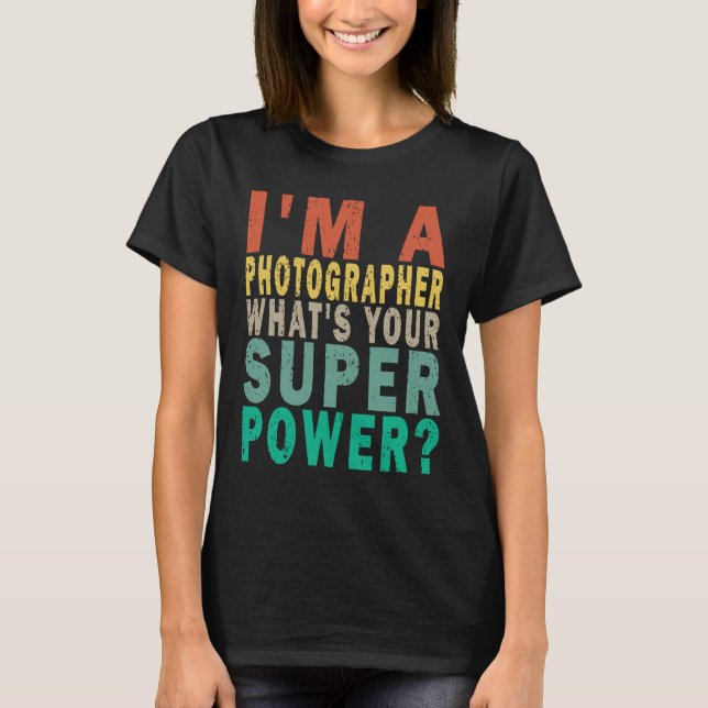 I'm A Photographer What's Your Super Power Funny R T-Shirt (Front)