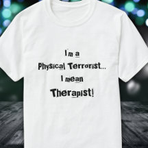 I'm a Physical Terrorist...I mean , Therapist! T-S