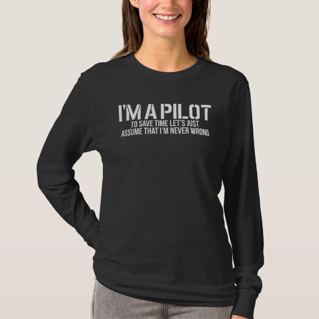 I'm A Pilot To Save Time Never Wrong Aviation Desi T-Shirt (Front)
