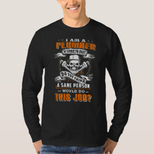 I'm a plumber and i'm crazy would do this job T-Shirt
