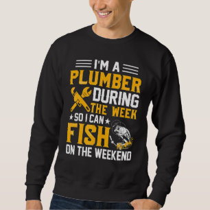 I'm A Plumber During The Week So I Can Fish Plumbe Sweatshirt
