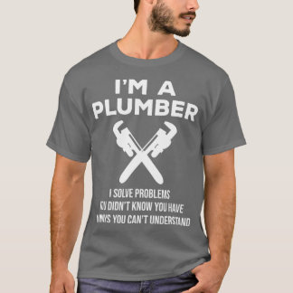 Im A Plumber I Solve Problems Funny Plumbing T-Shirt