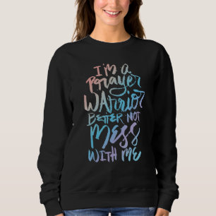I'm A Prayer Warrior Better Not Mess With Me Chr Sweatshirt