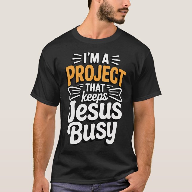 I'M A Project That Keeps Jesus Busy Funny T-Shirt (Front)