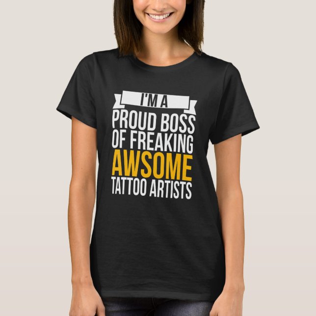 I'm A Proud Boss Of Freaking Awesome Tattoo Artist T-Shirt (Front)