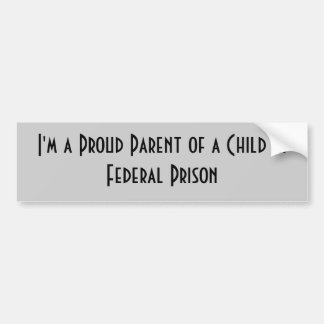 I'm a Proud Parent of a Child in Federal Prison Bumper Sticker