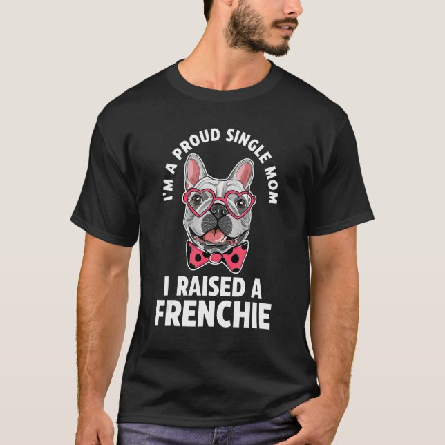 I'm a proud single mom I raises a frenchie frenchi T-Shirt (Front)