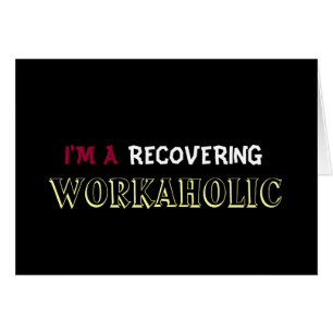 I'M A RECOVERING WORKAHOLIC