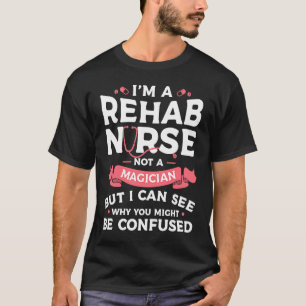 I'm A Rehab Nurse Not A Magician But I Can See RN T-Shirt