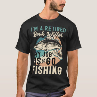 I'm A Retired Book Writer My Job Is To Go Fishing T-Shirt